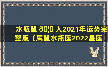 水瓶鼠 🦉 人2021年运势完整版（属鼠水瓶座2022星座 🍁 运势）